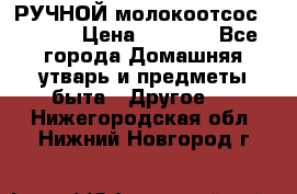 РУЧНОЙ молокоотсос AVENT. › Цена ­ 2 000 - Все города Домашняя утварь и предметы быта » Другое   . Нижегородская обл.,Нижний Новгород г.